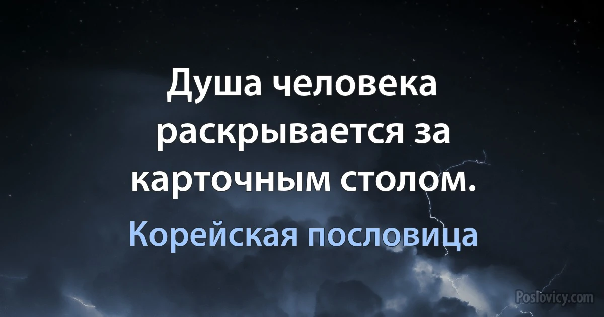 Душа человека раскрывается за карточным столом. (Корейская пословица)