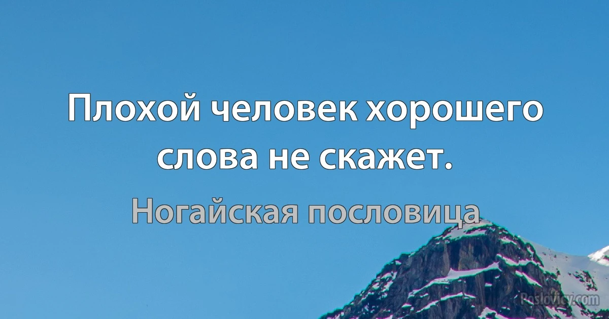 Плохой человек хорошего слова не скажет. (Ногайская пословица)