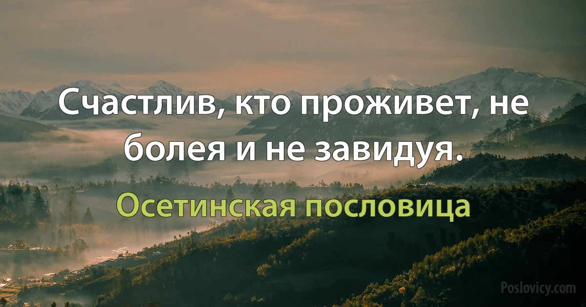 Счастлив, кто проживет, не болея и не завидуя. (Осетинская пословица)