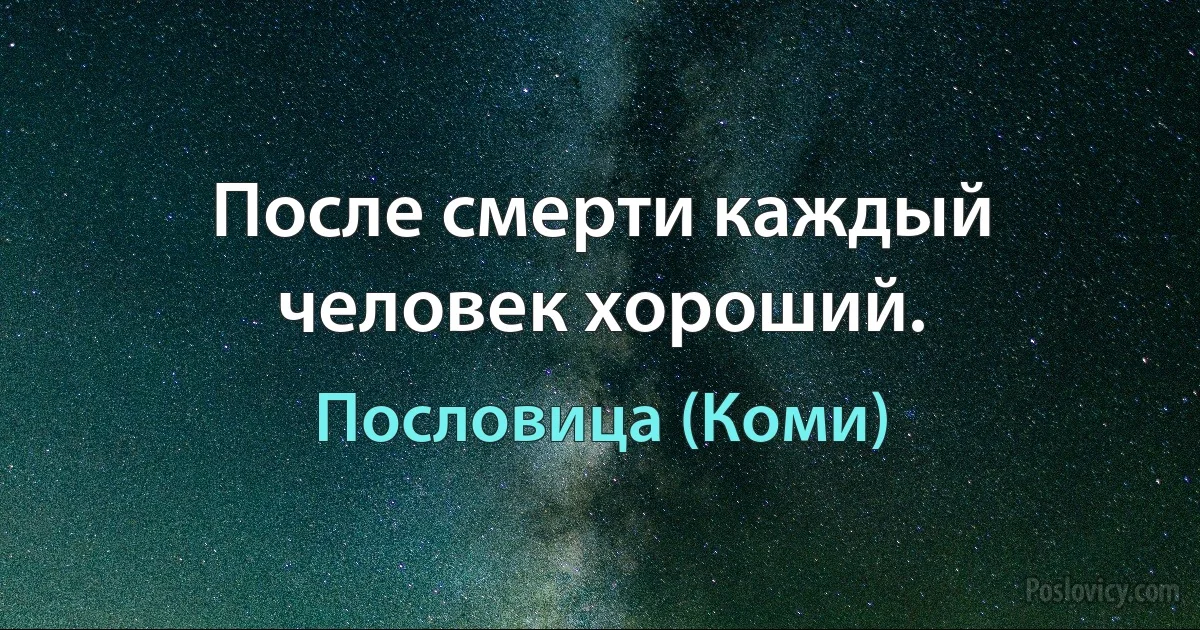 После смерти каждый человек хороший. (Пословица (Коми))