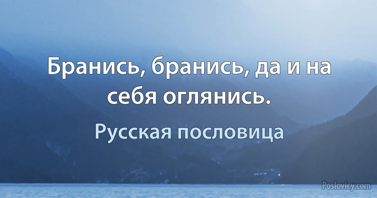 Бранись, бранись, да и на себя оглянись. (Русская пословица)