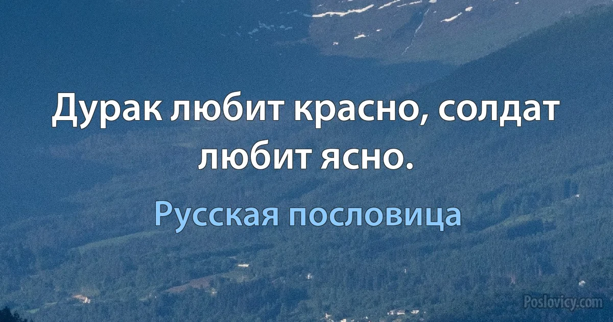 Дурак любит красно, солдат любит ясно. (Русская пословица)