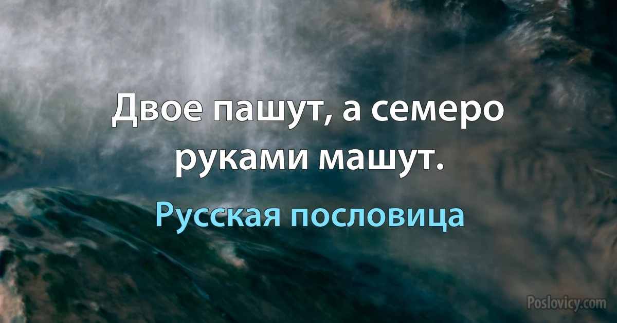 Двое пашут, а семеро руками машут. (Русская пословица)