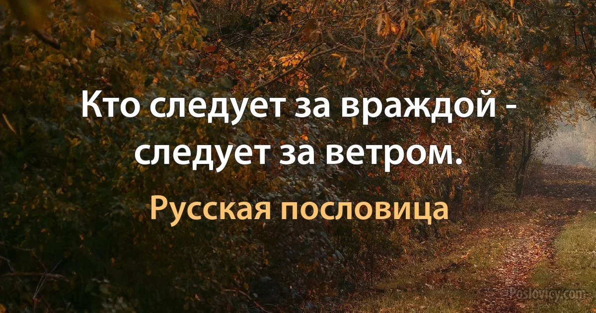 Кто следует за враждой - следует за ветром. (Русская пословица)