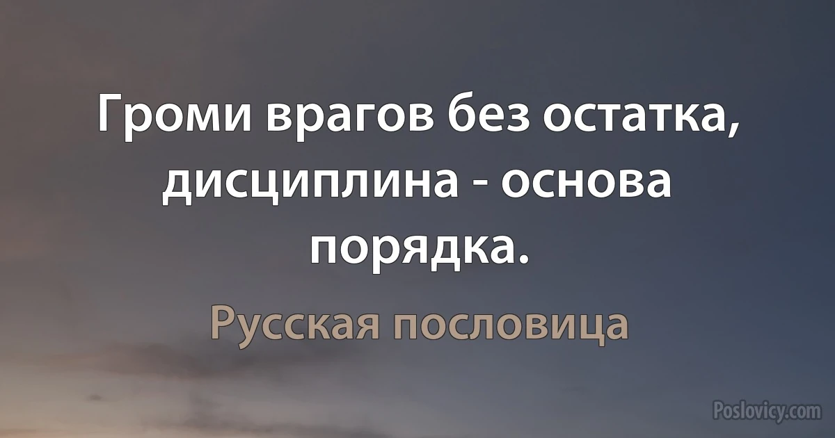 Громи врагов без остатка, дисциплина - основа порядка. (Русская пословица)