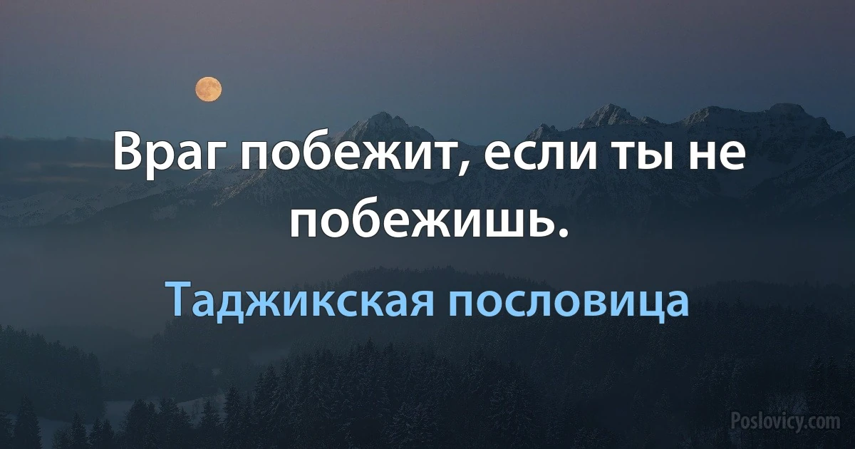 Враг побежит, если ты не побежишь. (Таджикская пословица)