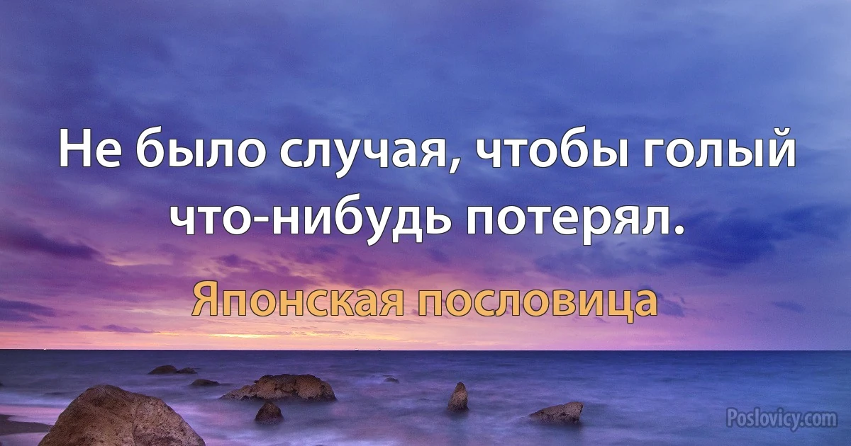 Не было случая, чтобы голый что-нибудь потерял. (Японская пословица)