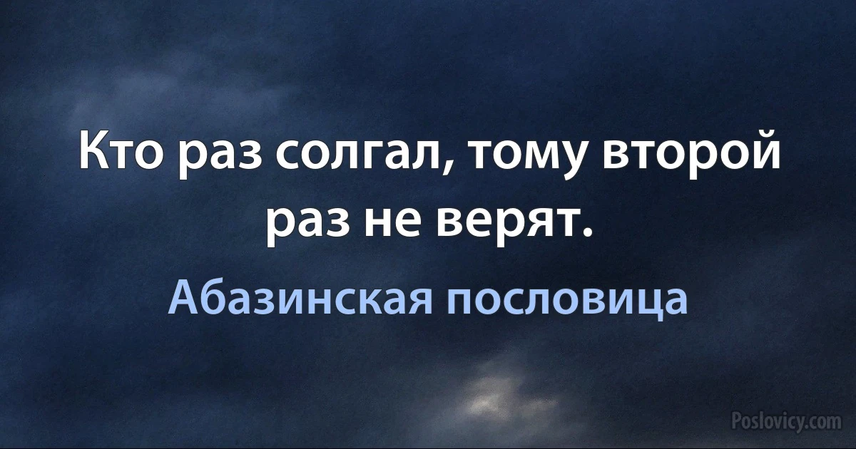 Кто раз солгал, тому второй раз не верят. (Абазинская пословица)