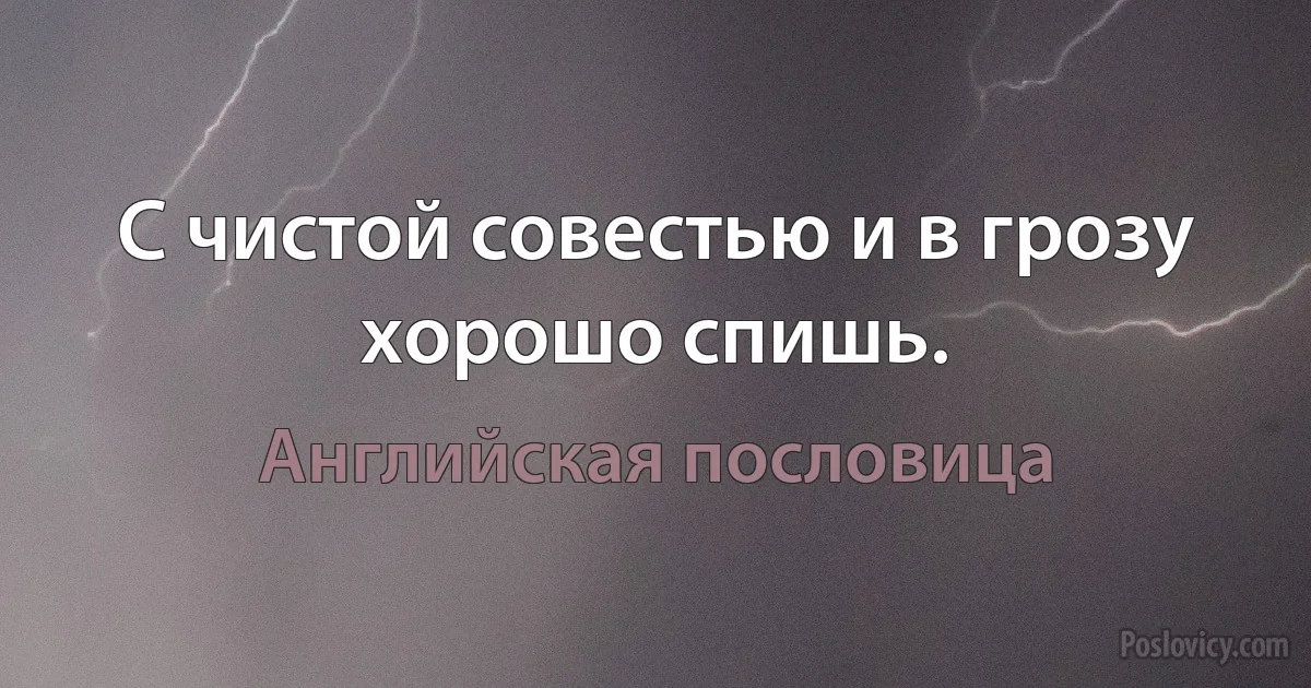 С чистой совестью и в грозу хорошо спишь. (Английская пословица)