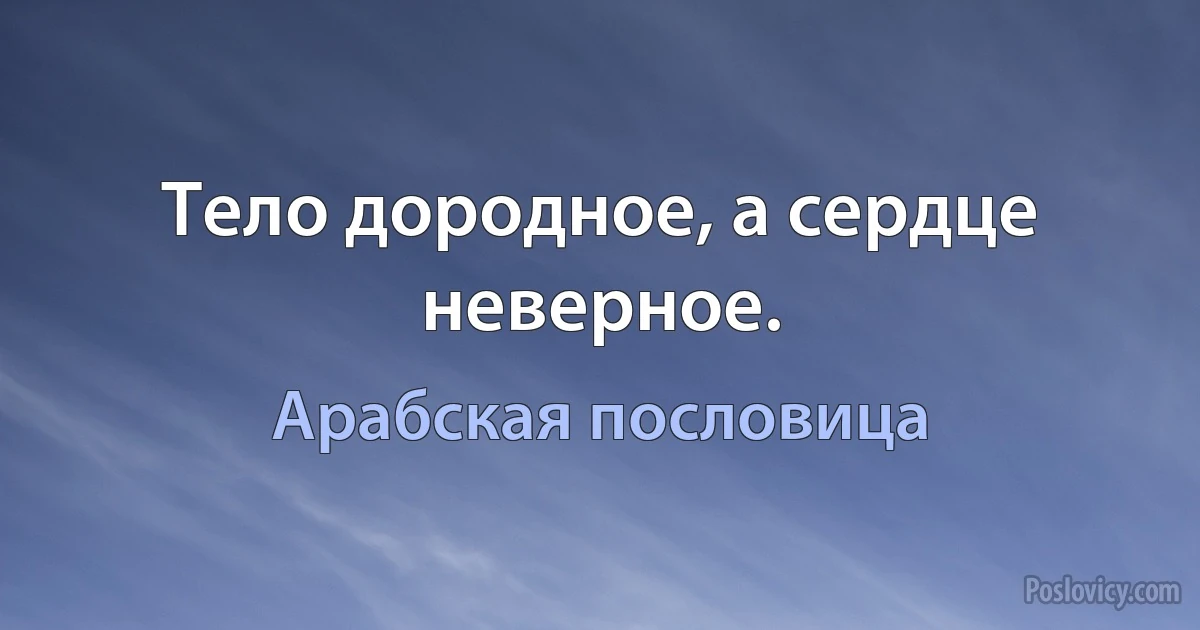 Тело дородное, а сердце неверное. (Арабская пословица)