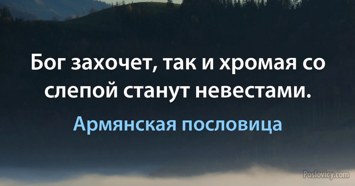 Бог захочет, так и хромая со слепой станут невестами. (Армянская пословица)