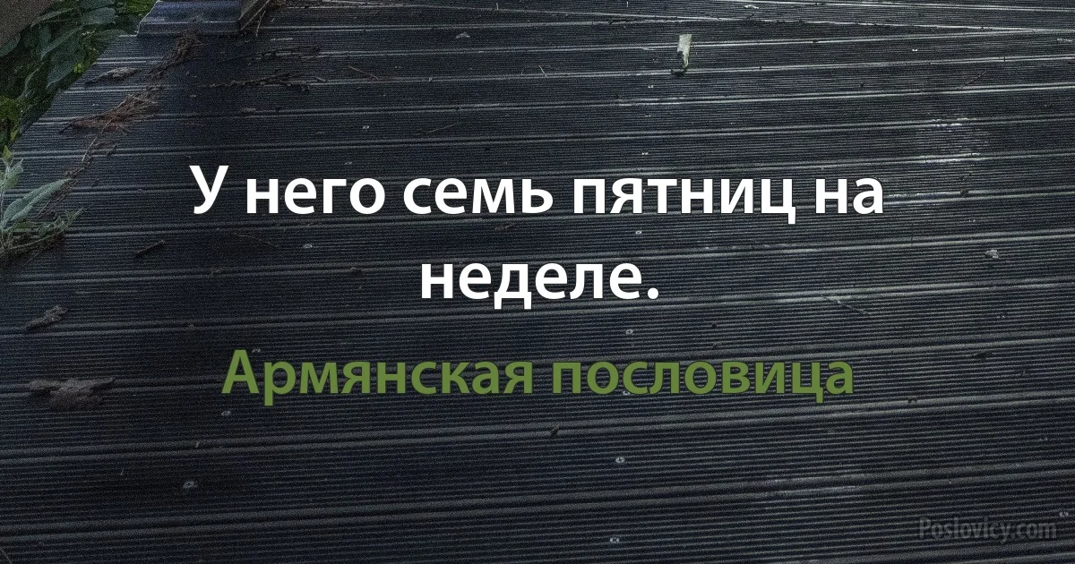 У него семь пятниц на неделе. (Армянская пословица)