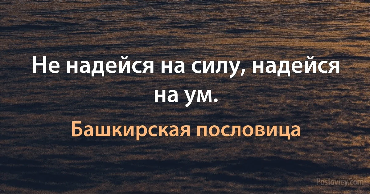 Не надейся на силу, надейся на ум. (Башкирская пословица)