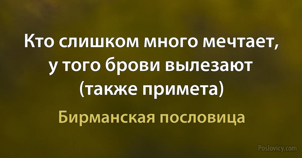 Кто слишком много мечтает, у того брови вылезают (также примета) (Бирманская пословица)