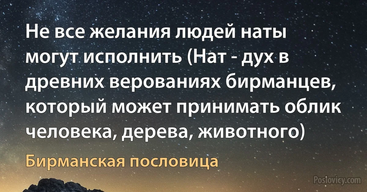 Не все желания людей наты могут исполнить (Нат - дух в древних верованиях бирманцев, который может принимать облик человека, дерева, животного) (Бирманская пословица)