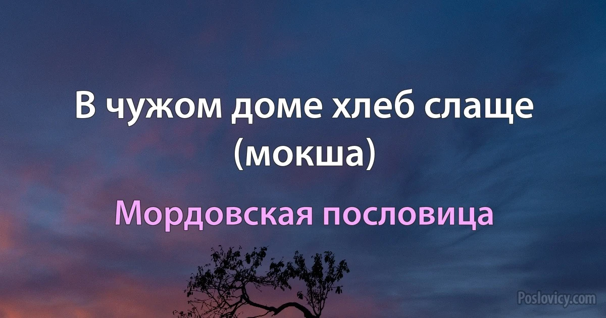 В чужом доме хлеб слаще (мокша) (Мордовская пословица)