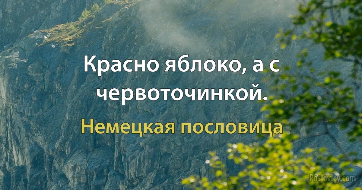 Красно яблоко, а с червоточинкой. (Немецкая пословица)