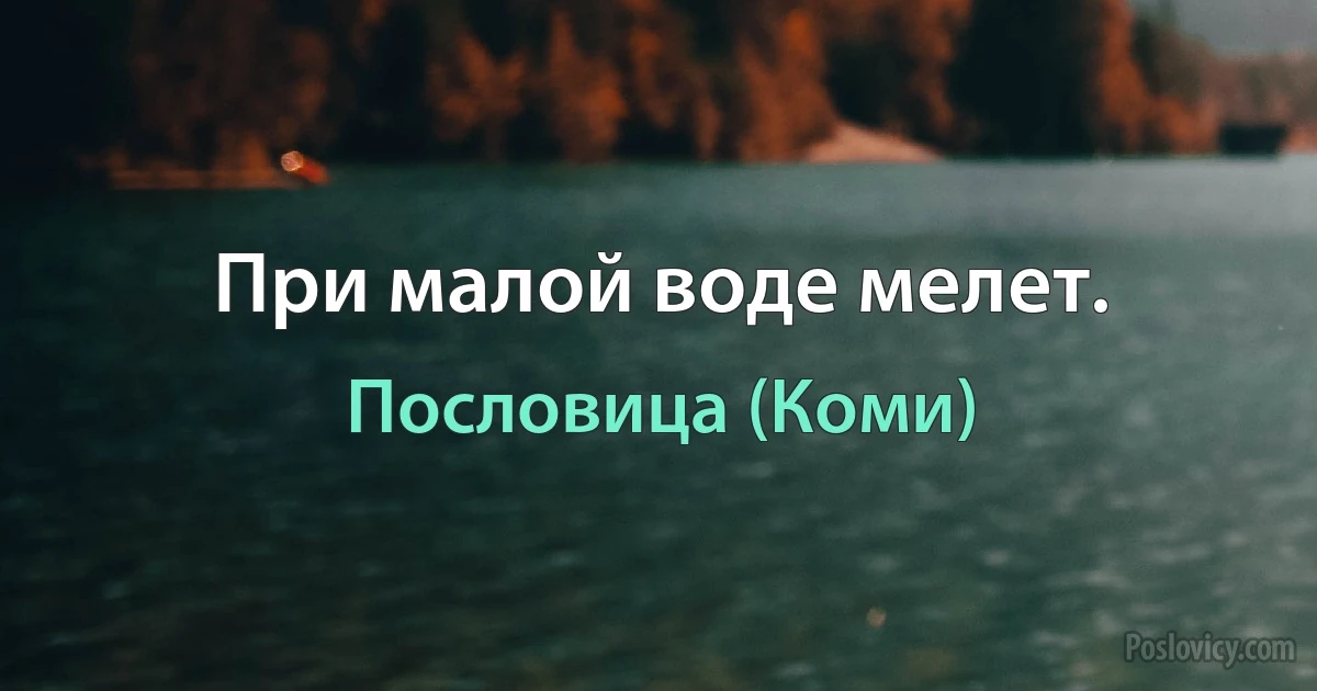 При малой воде мелет. (Пословица (Коми))