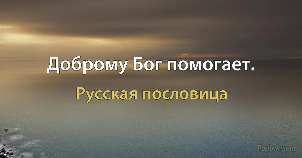 Доброму Бог помогает. (Русская пословица)