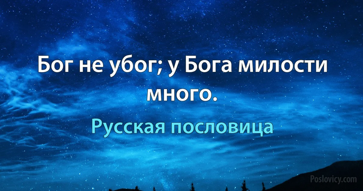 Бог не убог; у Бога милости много. (Русская пословица)