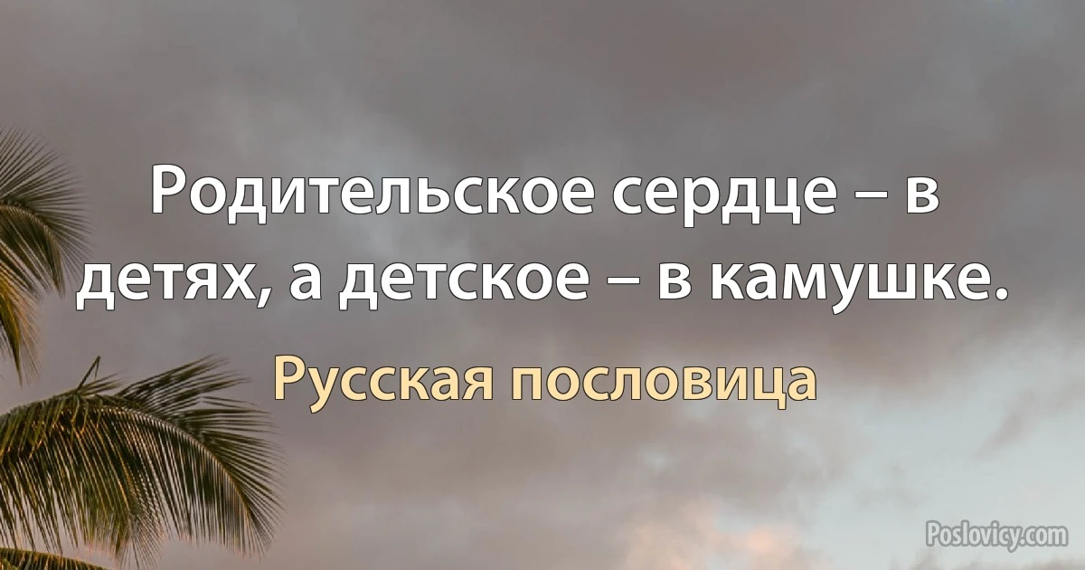 Родительское сердце – в детях, а детское – в камушке. (Русская пословица)