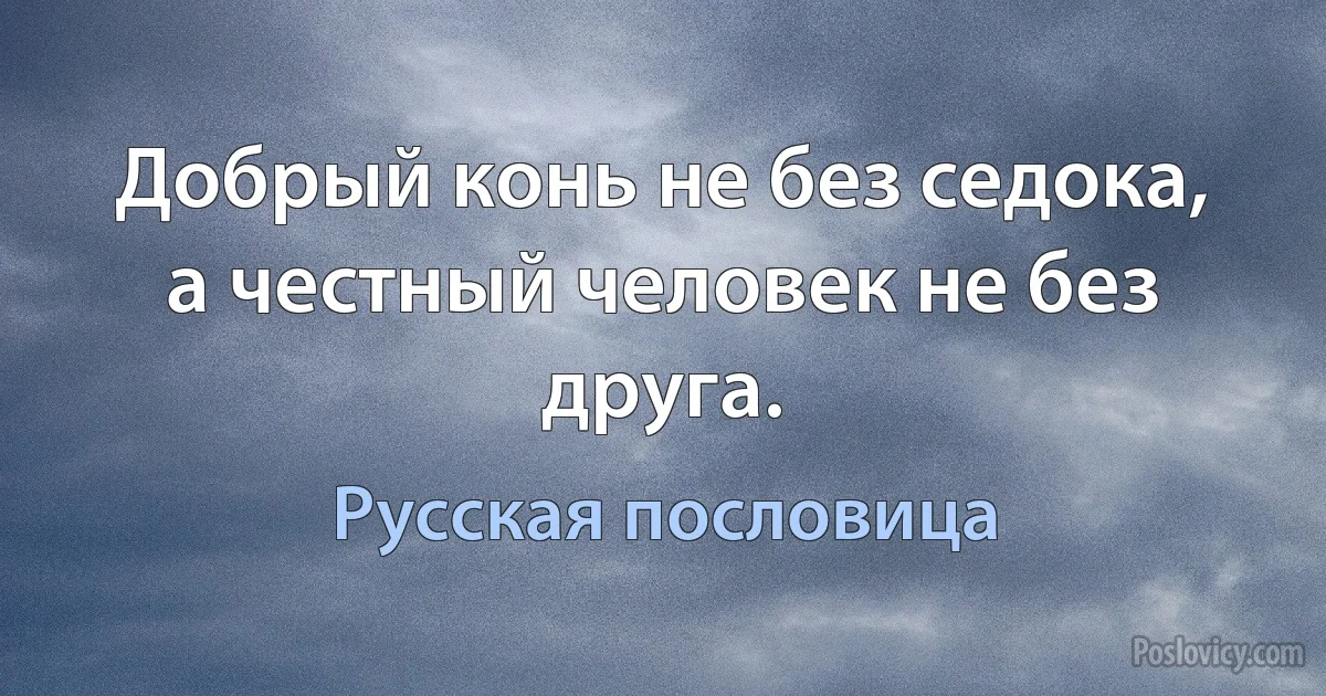 Добрый конь не без седока, а честный человек не без друга. (Русская пословица)