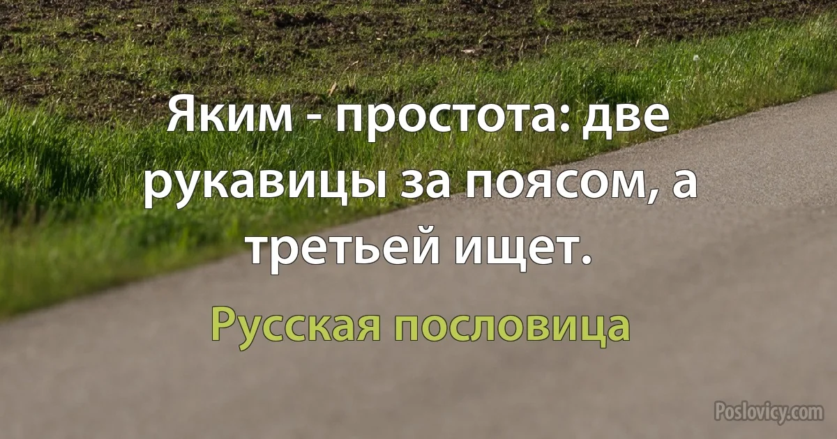 Яким - простота: две рукавицы за поясом, а третьей ищет. (Русская пословица)