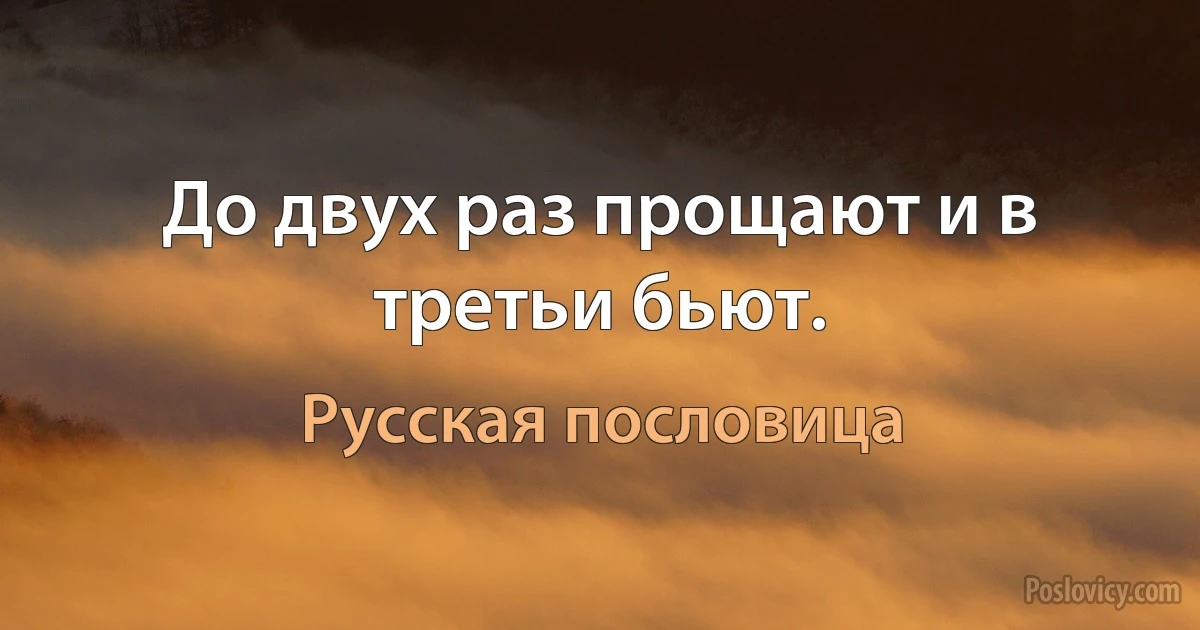 До двух раз прощают и в третьи бьют. (Русская пословица)