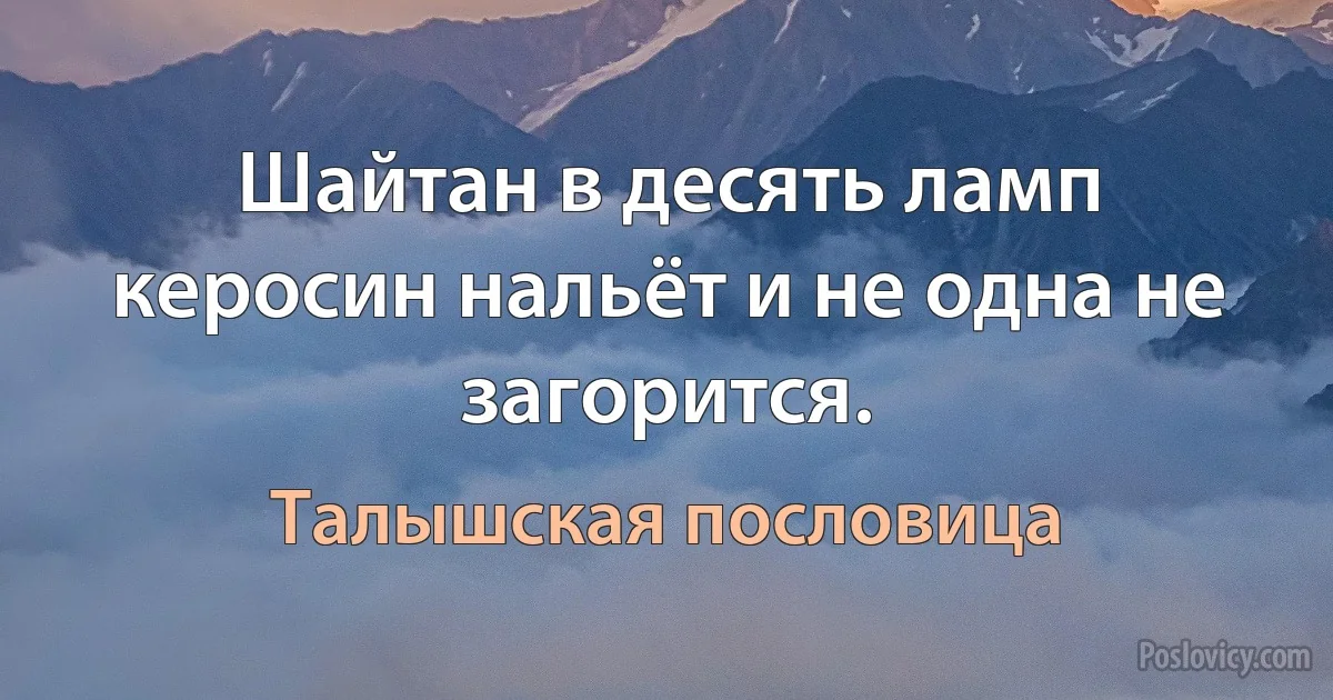 Шайтан в десять ламп керосин нальёт и не одна не загорится. (Талышская пословица)