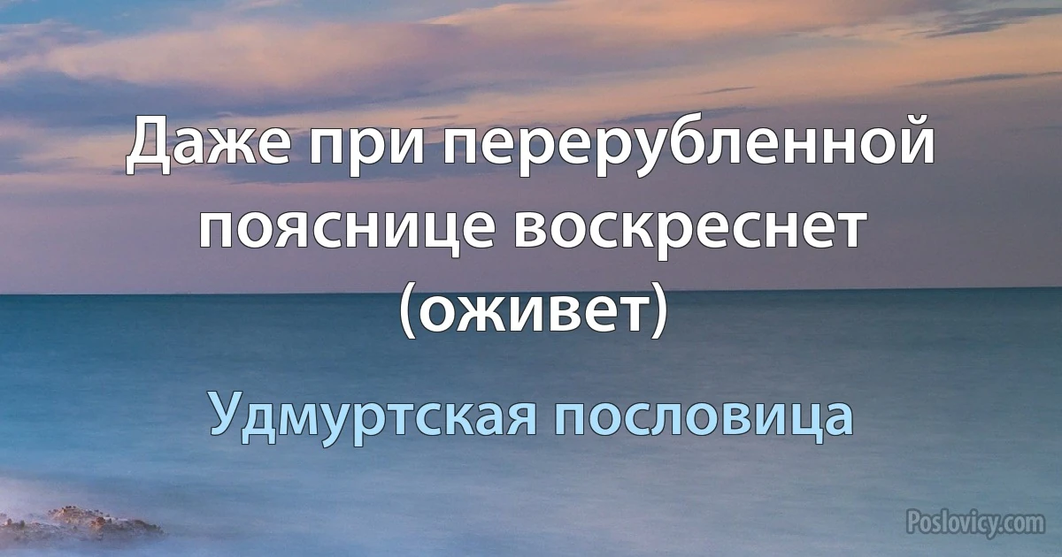 Даже при перерубленной пояснице воскреснет (оживет) (Удмуртская пословица)