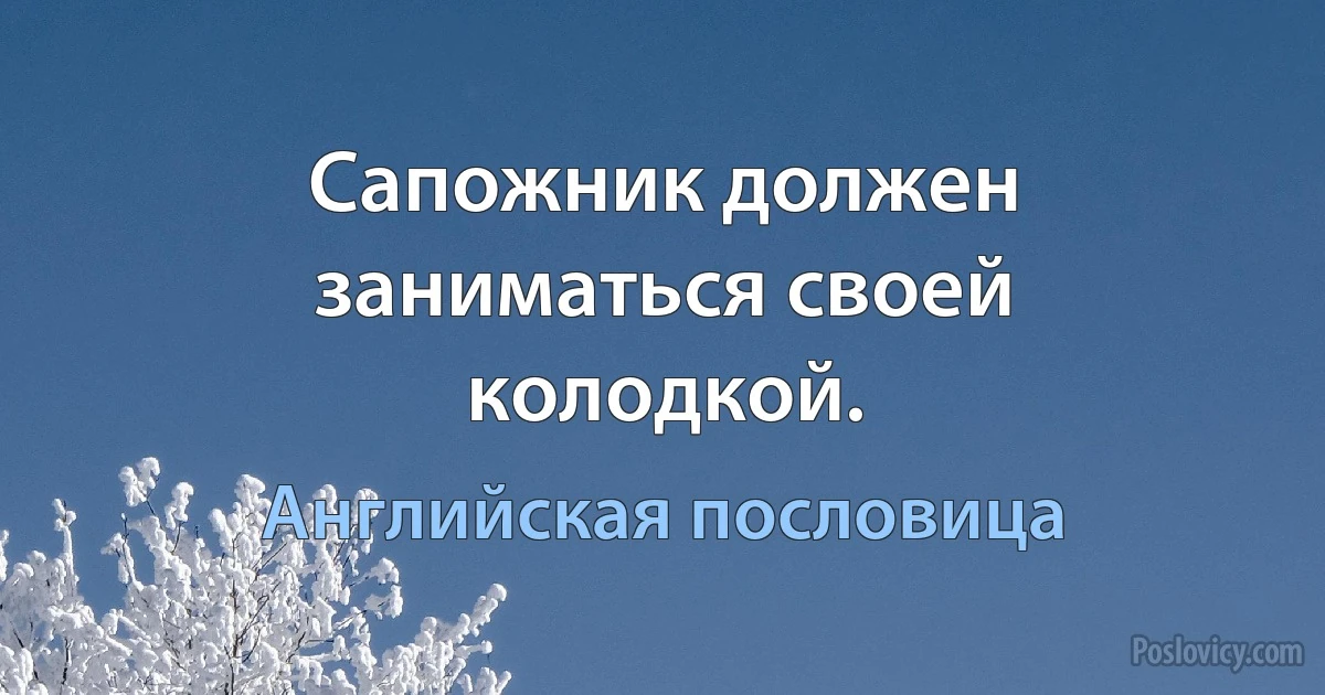 Сапожник должен заниматься своей колодкой. (Английская пословица)