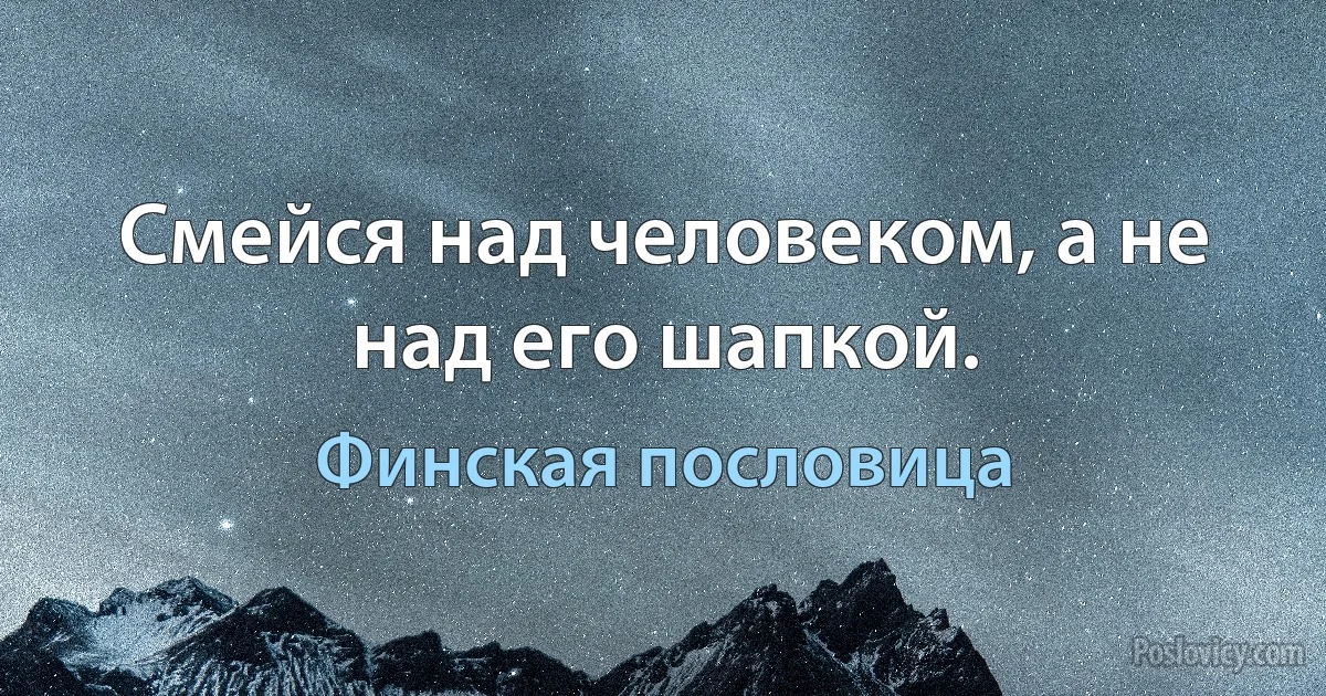 Смейся над человеком, а не над его шапкой. (Финская пословица)