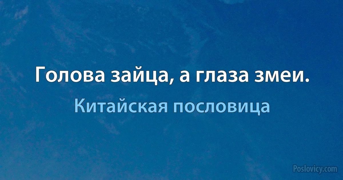 Голова зайца, а глаза змеи. (Китайская пословица)