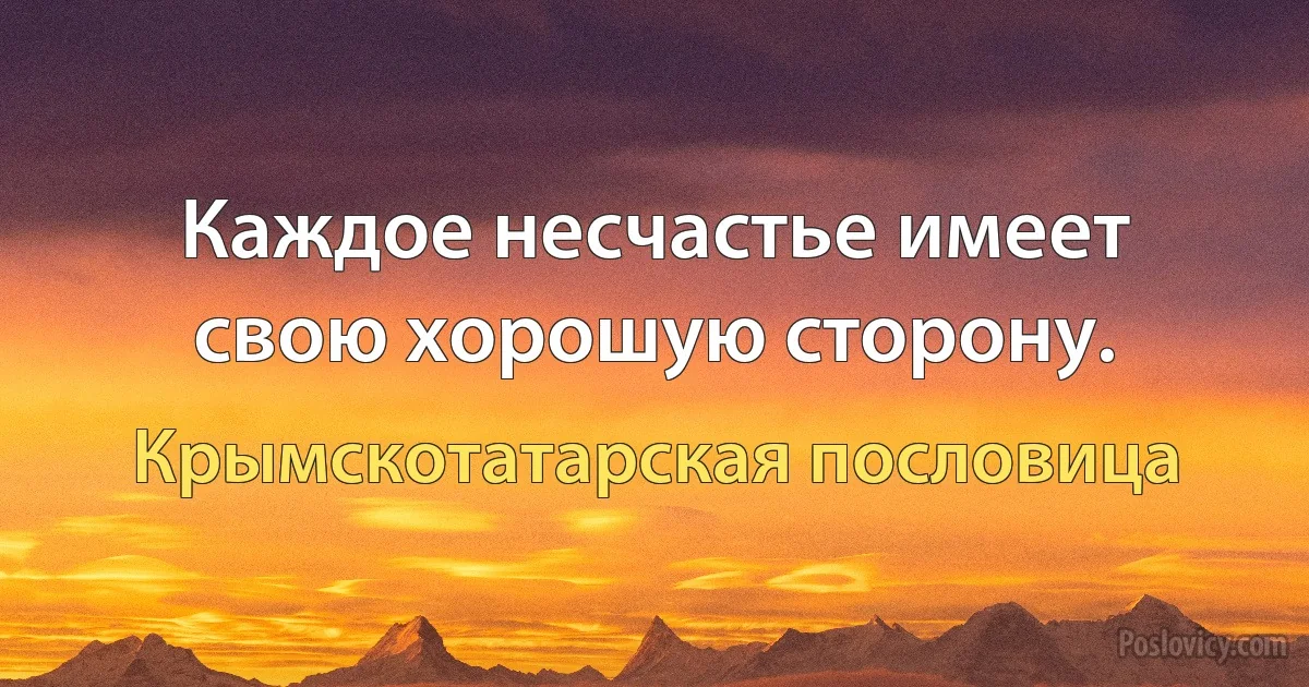 Каждое несчастье имеет свою хорошую сторону. (Крымскотатарская пословица)