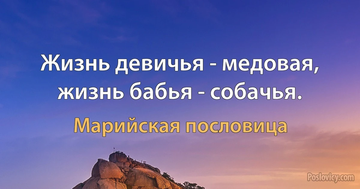 Жизнь девичья - медовая, жизнь бабья - собачья. (Марийская пословица)