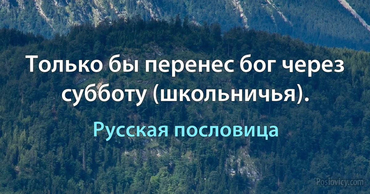 Только бы перенес бог через субботу (школьничья). (Русская пословица)