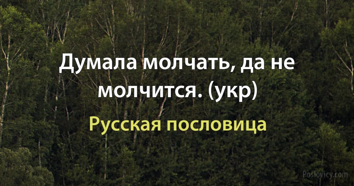 Думала молчать, да не молчится. (укр) (Русская пословица)