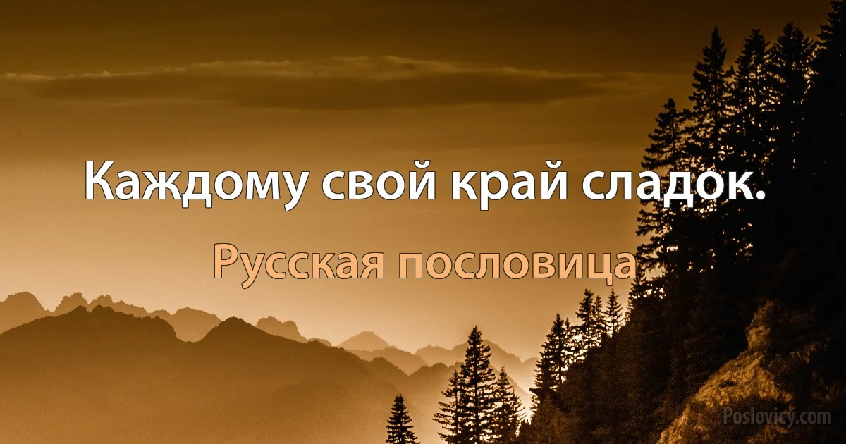 Каждому свой край сладок. (Русская пословица)