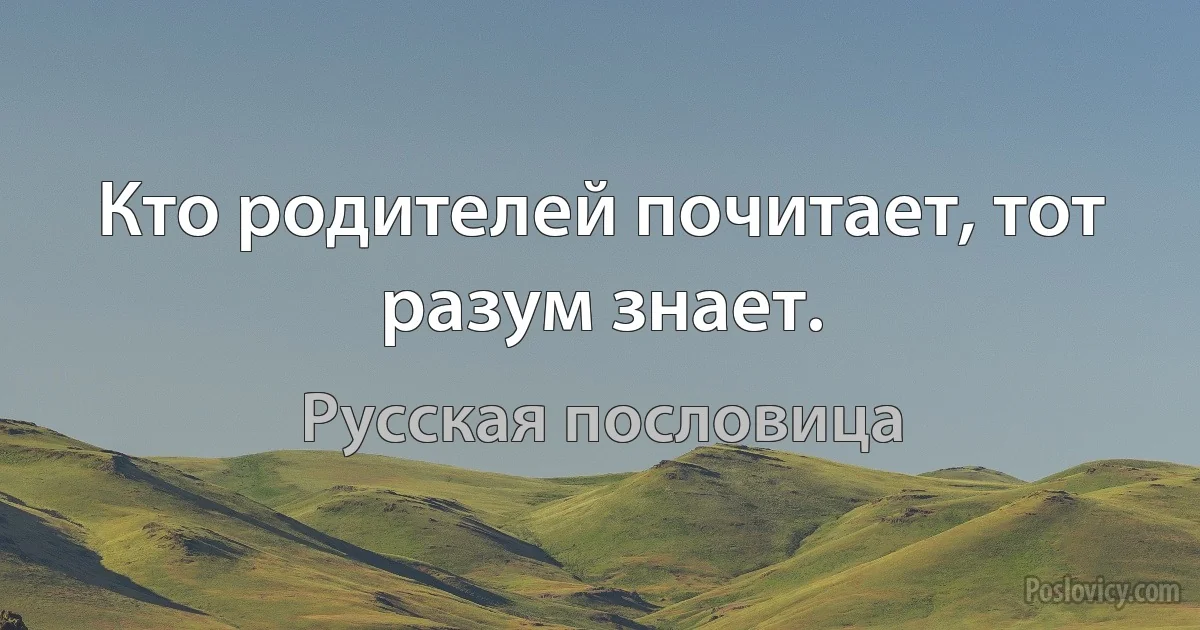 Кто родителей почитает, тот разум знает. (Русская пословица)