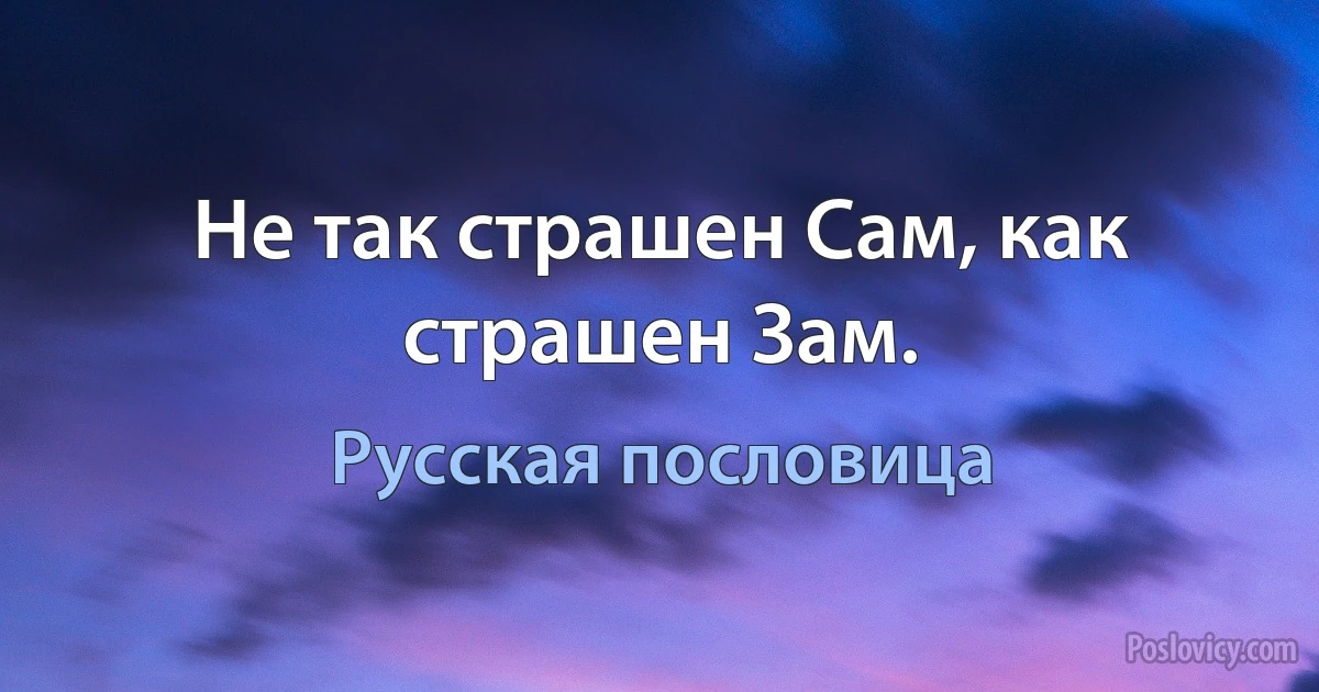 Не так страшен Сам, как страшен Зам. (Русская пословица)