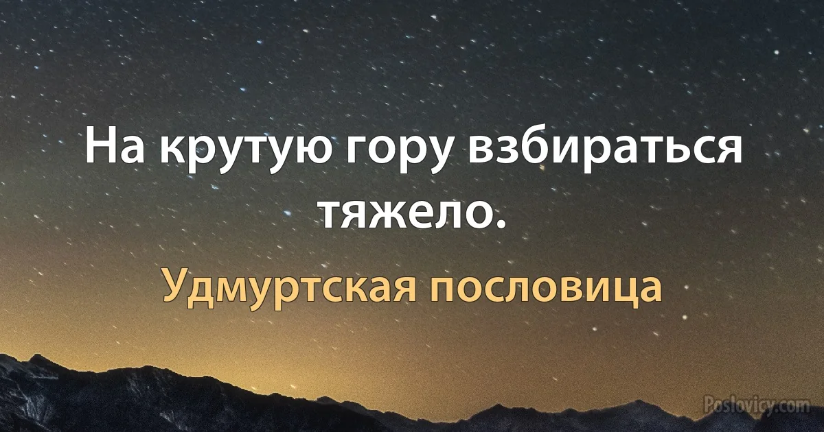 На крутую гору взбираться тяжело. (Удмуртская пословица)