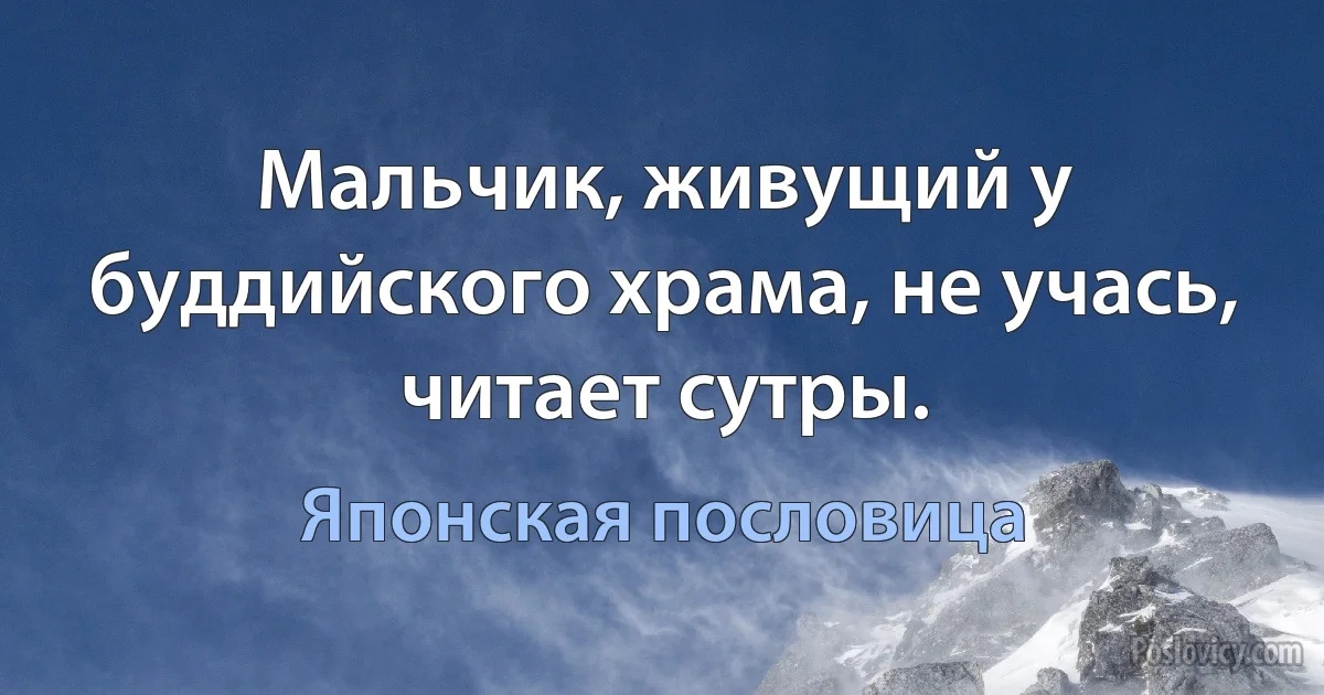 Мальчик, живущий у буддийского храма, не учась, читает сутры. (Японская пословица)