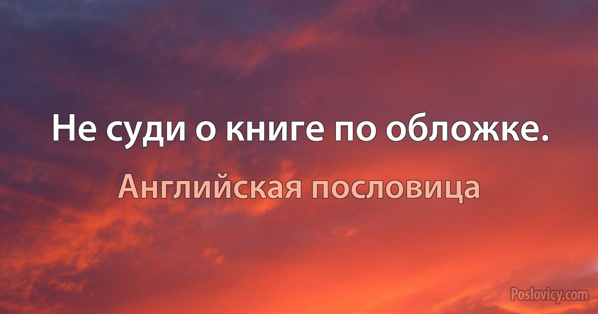 Не суди о книге по обложке. (Английская пословица)