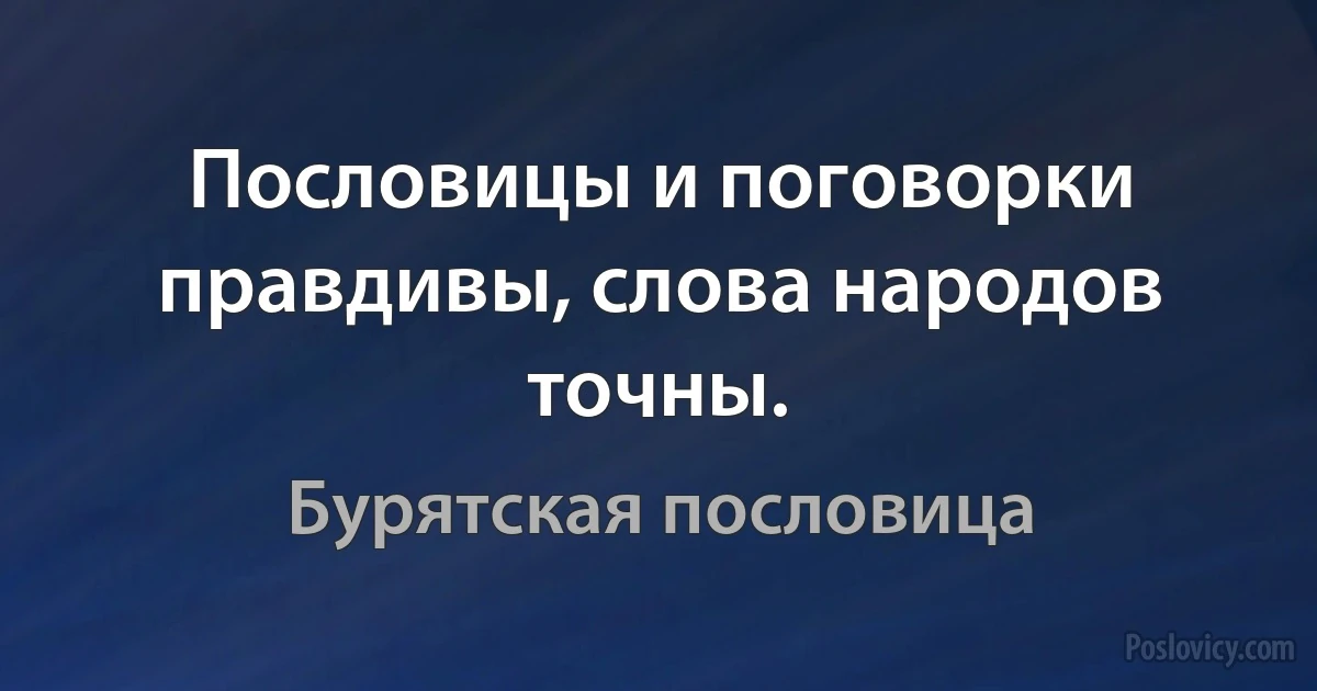 Пословицы и поговорки правдивы, слова народов точны. (Бурятская пословица)