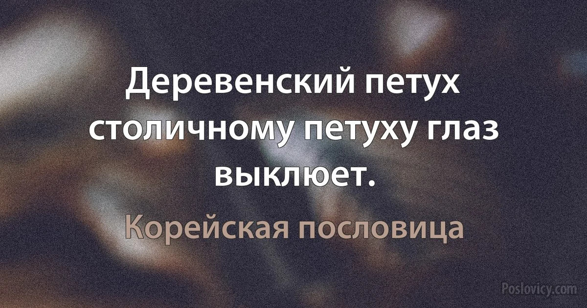 Деревенский петух столичному петуху глаз выклюет. (Корейская пословица)