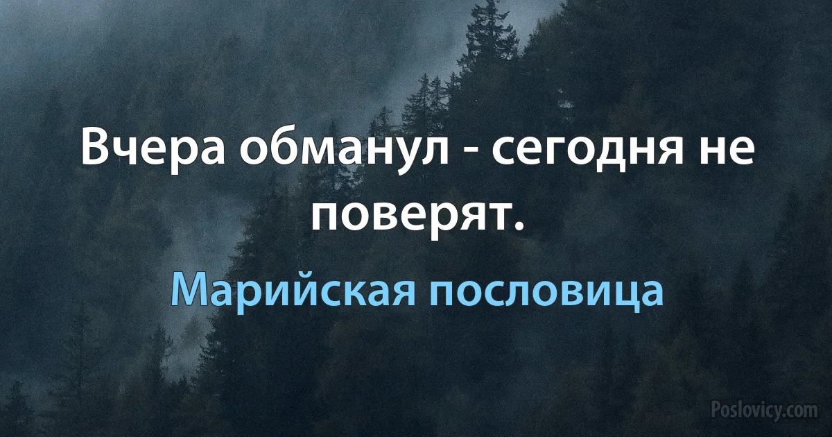 Вчера обманул - сегодня не поверят. (Марийская пословица)