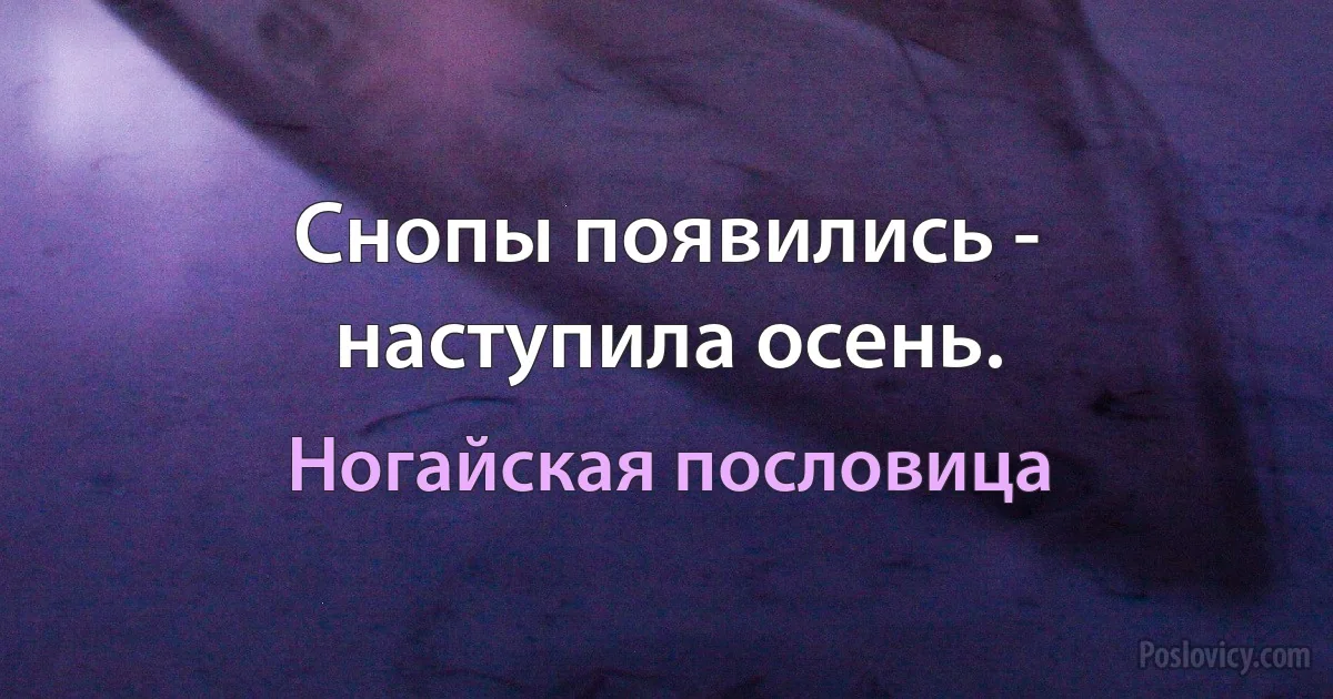 Снопы появились - наступила осень. (Ногайская пословица)