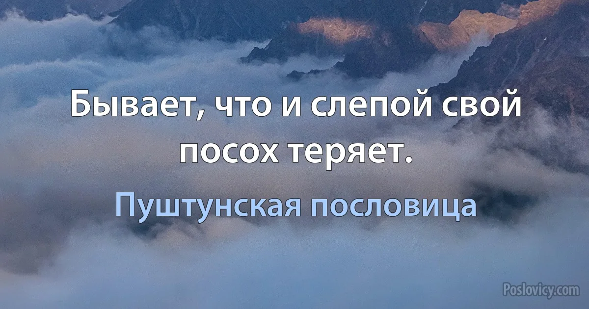 Бывает, что и слепой свой посох теряет. (Пуштунская пословица)