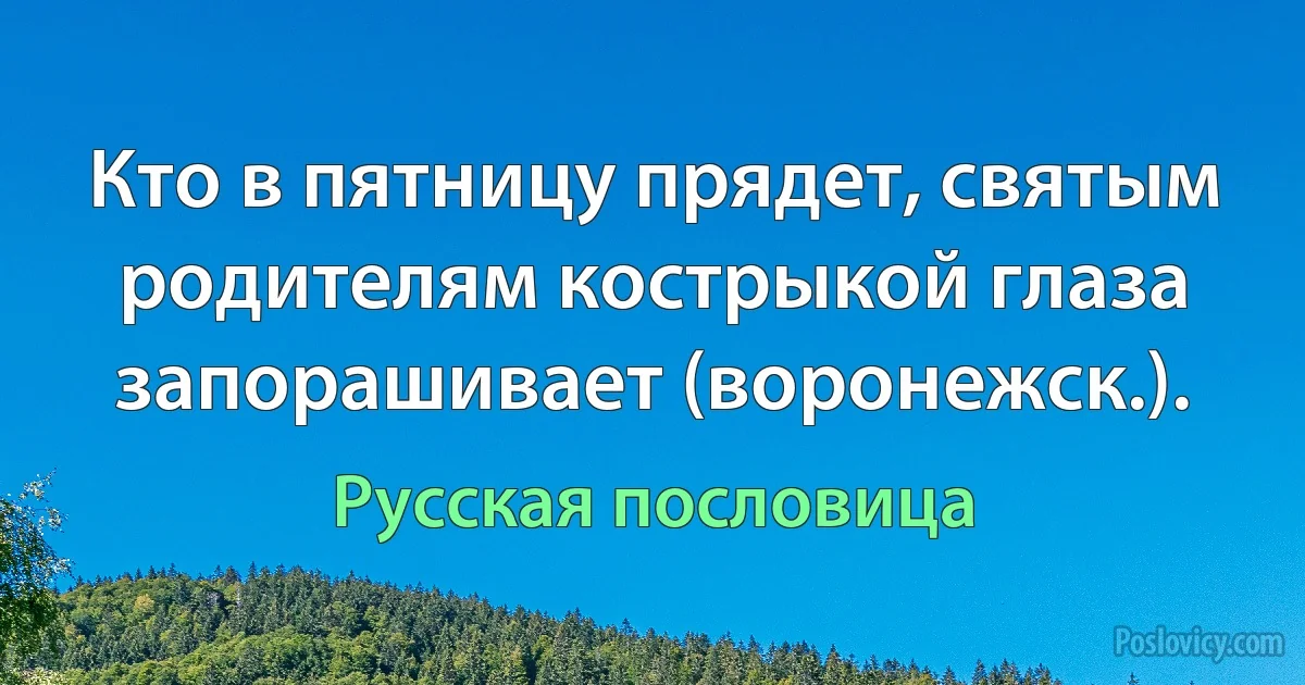 Кто в пятницу прядет, святым родителям кострыкой глаза запорашивает (воронежск.). (Русская пословица)