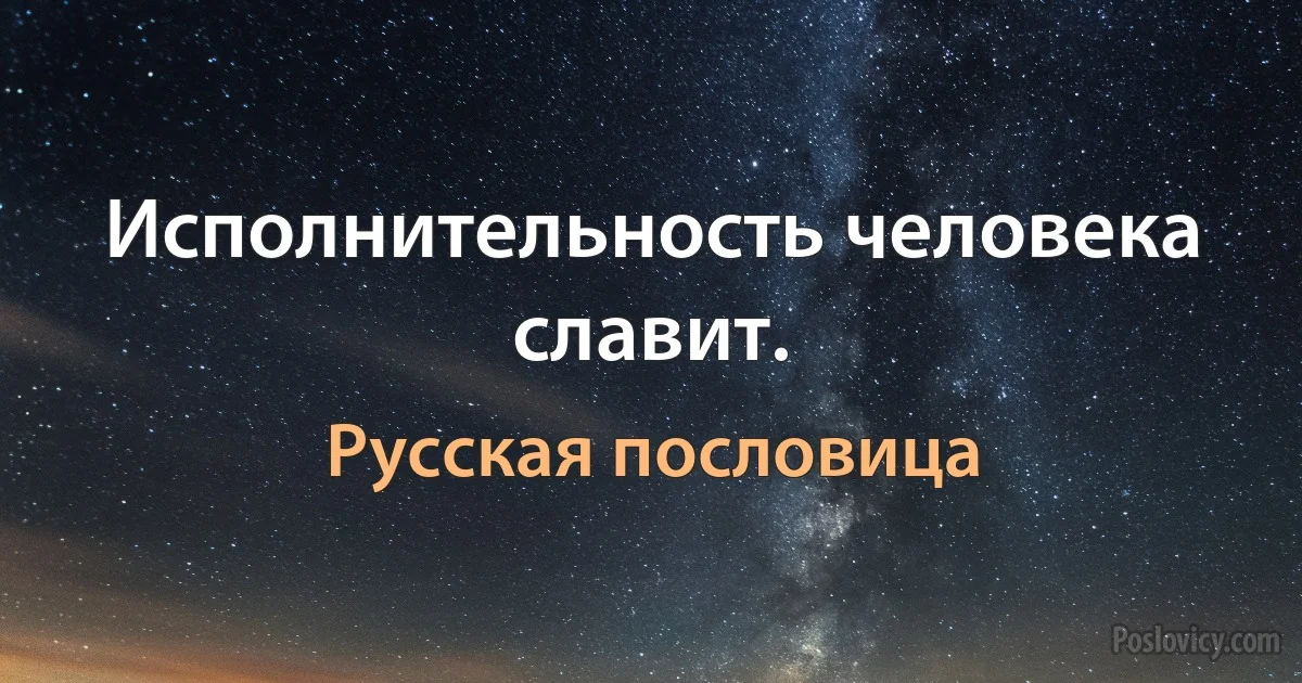 Исполнительность человека славит. (Русская пословица)